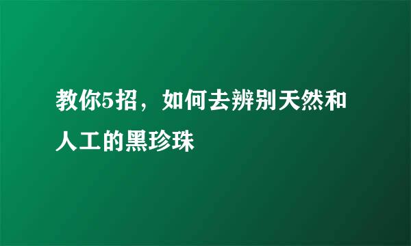 教你5招，如何去辨别天然和人工的黑珍珠