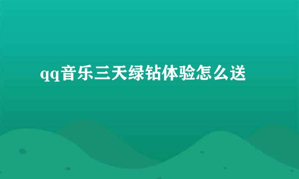 qq音乐三天绿钻体验怎么送