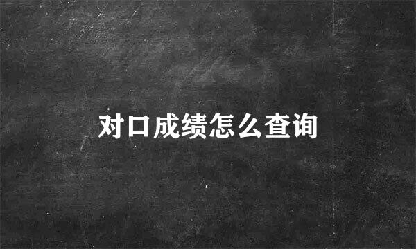对口成绩怎么查询