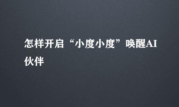 怎样开启“小度小度”唤醒AI伙伴