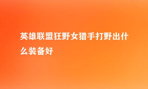英雄联盟狂野女猎手打野出什么装备好