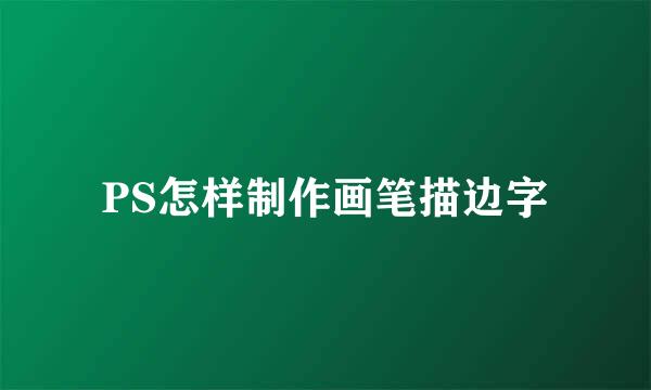PS怎样制作画笔描边字