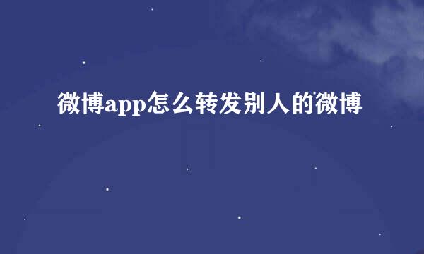 微博app怎么转发别人的微博