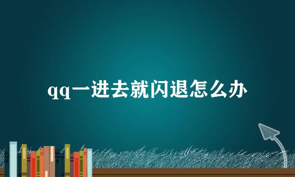 qq一进去就闪退怎么办