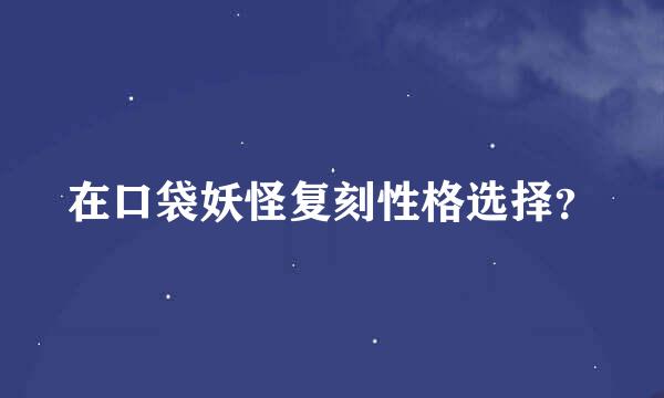在口袋妖怪复刻性格选择？