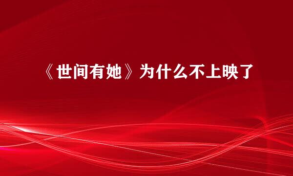 《世间有她》为什么不上映了