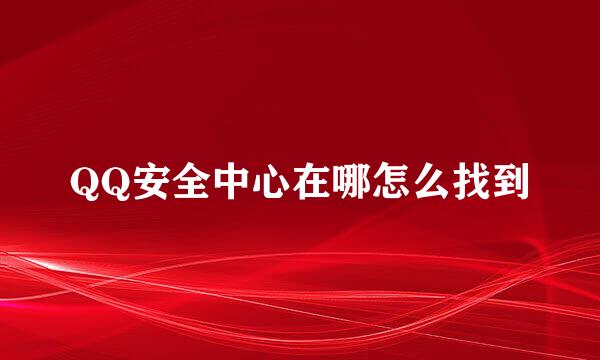 QQ安全中心在哪怎么找到