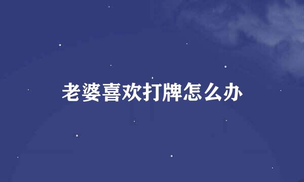 老婆喜欢打牌怎么办