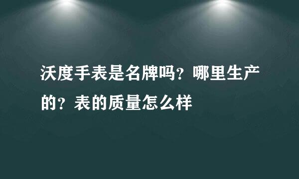 沃度手表是名牌吗？哪里生产的？表的质量怎么样