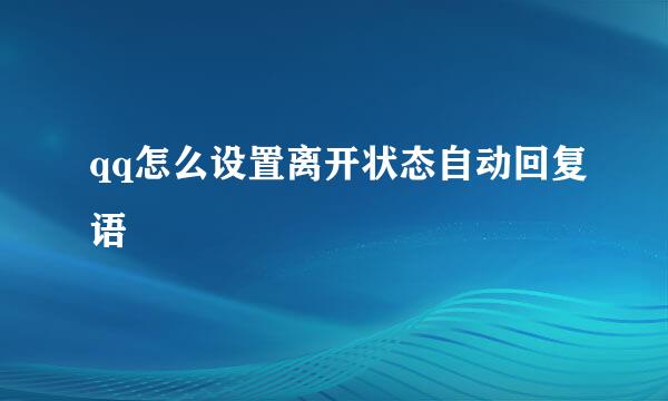qq怎么设置离开状态自动回复语