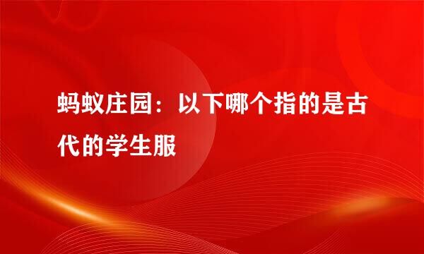蚂蚁庄园：以下哪个指的是古代的学生服