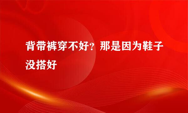 背带裤穿不好？那是因为鞋子没搭好