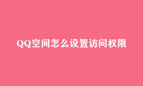 QQ空间怎么设置访问权限