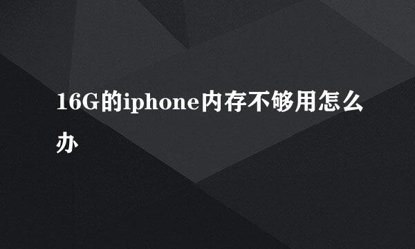 16G的iphone内存不够用怎么办