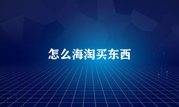 怎么海淘买东西