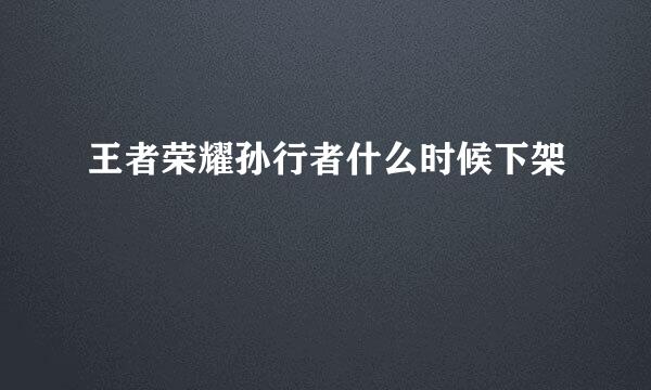 王者荣耀孙行者什么时候下架