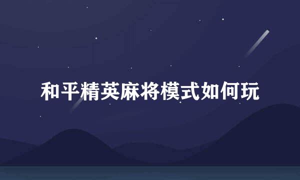 和平精英麻将模式如何玩