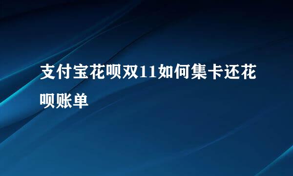 支付宝花呗双11如何集卡还花呗账单