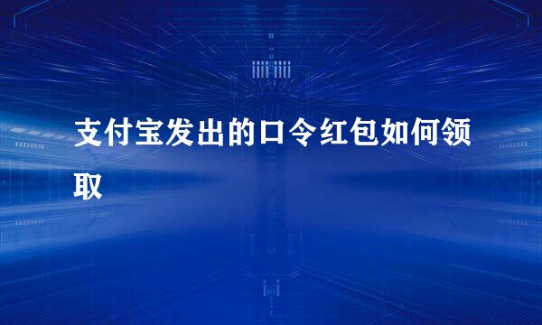 支付宝发出的口令红包如何领取