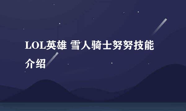 LOL英雄 雪人骑士努努技能介绍