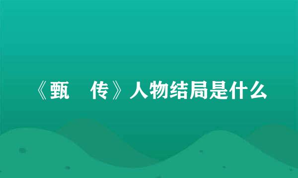 《甄嬛传》人物结局是什么