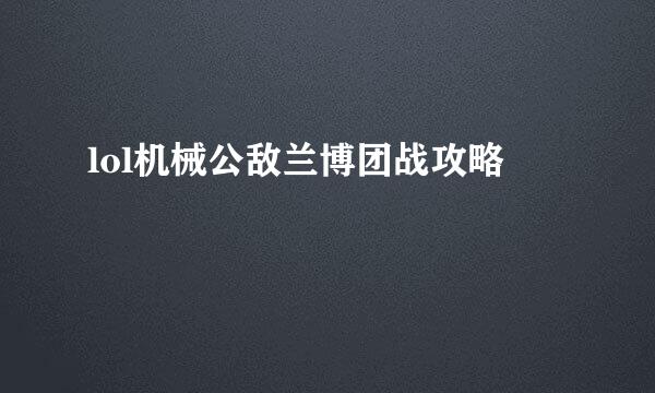 lol机械公敌兰博团战攻略
