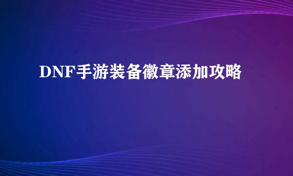 DNF手游装备徽章添加攻略