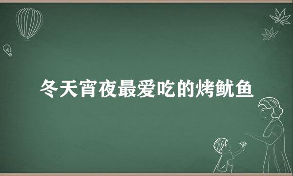 冬天宵夜最爱吃的烤鱿鱼