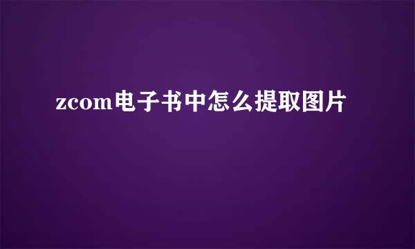 zcom电子书中怎么提取图片