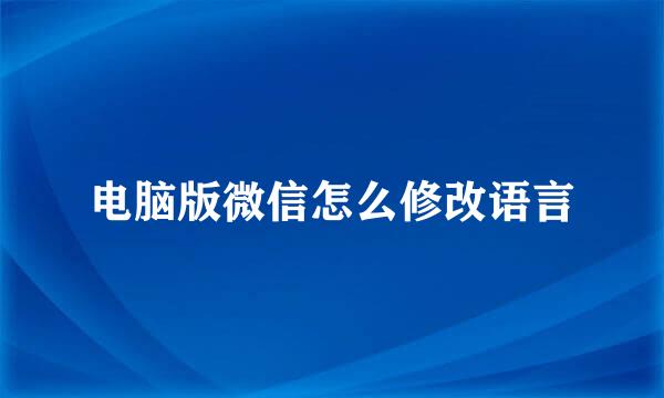 电脑版微信怎么修改语言