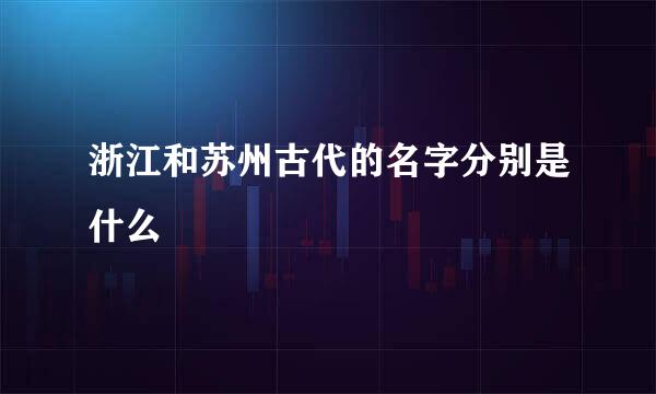 浙江和苏州古代的名字分别是什么