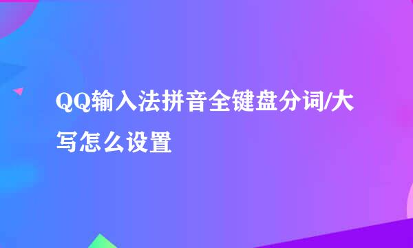 QQ输入法拼音全键盘分词/大写怎么设置