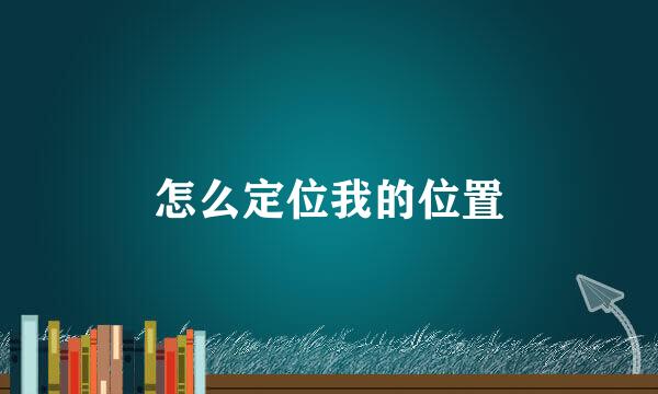 怎么定位我的位置