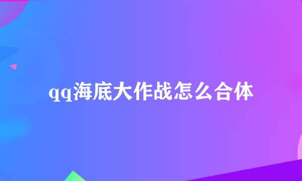 qq海底大作战怎么合体