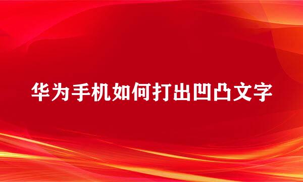 华为手机如何打出凹凸文字