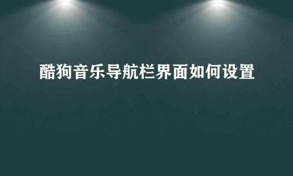 酷狗音乐导航栏界面如何设置