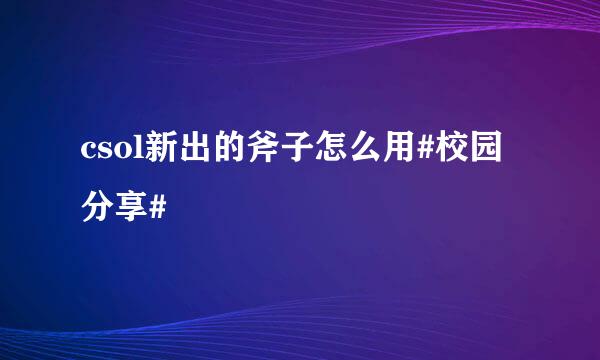 csol新出的斧子怎么用#校园分享#