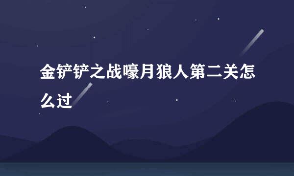 金铲铲之战嚎月狼人第二关怎么过