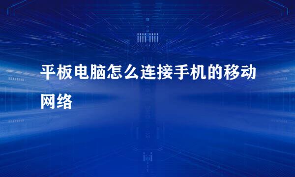 平板电脑怎么连接手机的移动网络