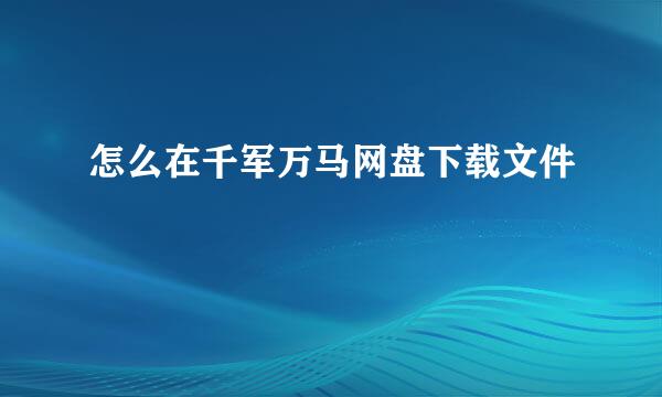 怎么在千军万马网盘下载文件