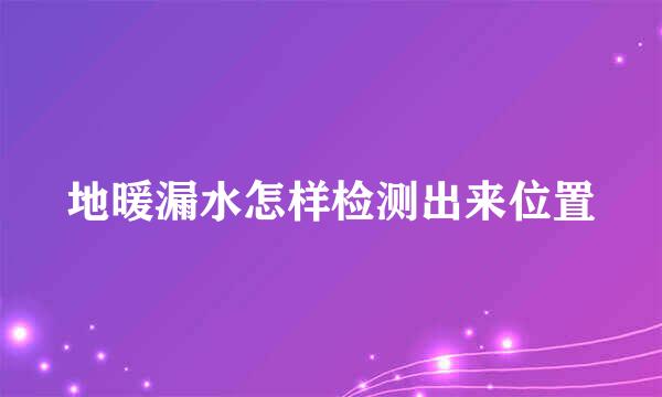 地暖漏水怎样检测出来位置