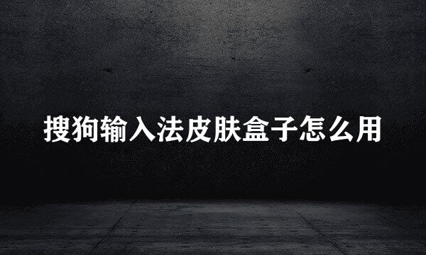 搜狗输入法皮肤盒子怎么用