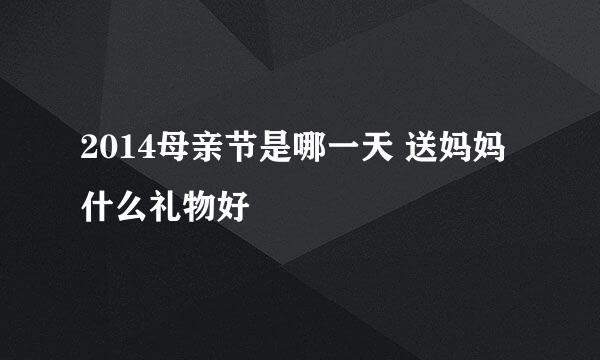 2014母亲节是哪一天 送妈妈什么礼物好