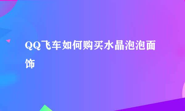 QQ飞车如何购买水晶泡泡面饰