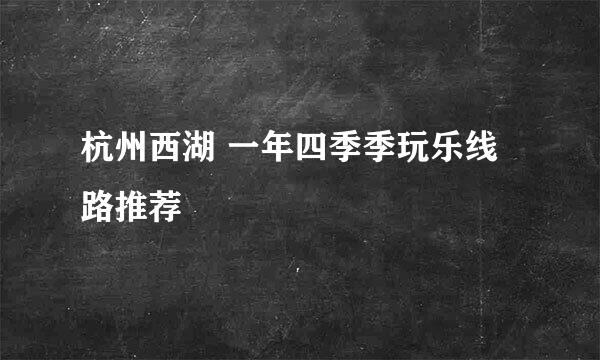 杭州西湖 一年四季季玩乐线路推荐