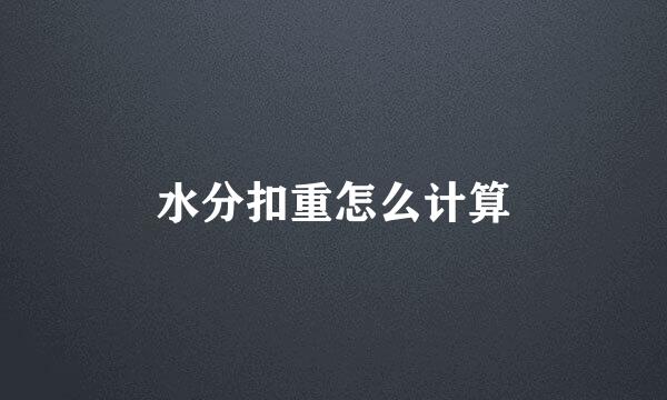 水分扣重怎么计算
