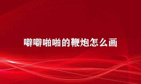 噼噼啪啪的鞭炮怎么画