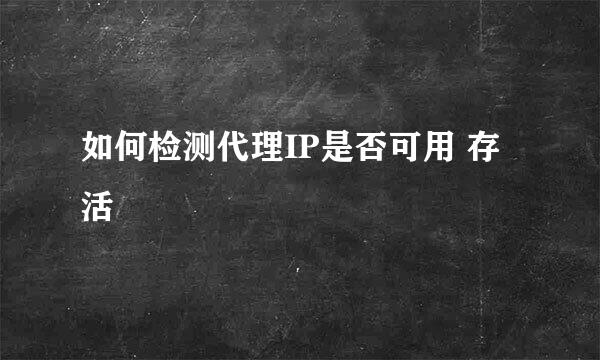 如何检测代理IP是否可用 存活