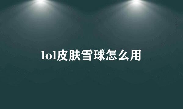 lol皮肤雪球怎么用