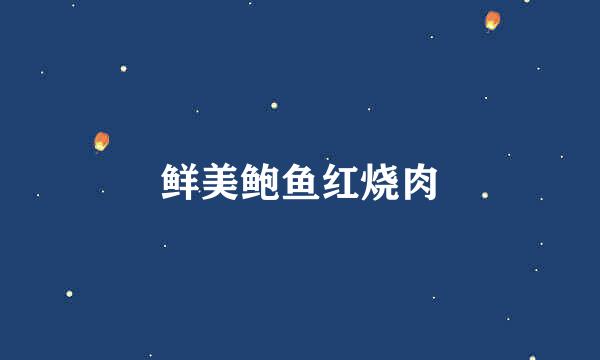 鲜美鲍鱼红烧肉